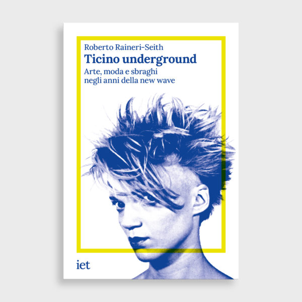 Ticino underground. Arte, moda e sbraghi negli anni della new wave